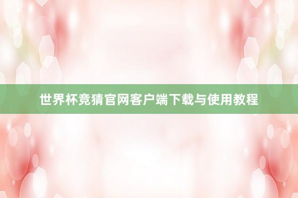 世界杯竞猜官网客户端下载与使用教程