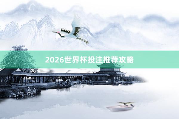 2026世界杯投注推荐攻略