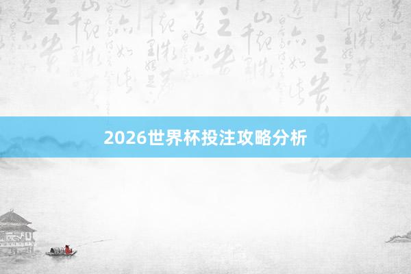 2026世界杯投注攻略分析