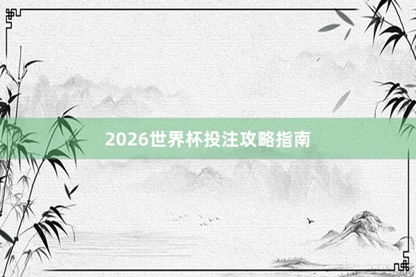 2026世界杯投注攻略指南