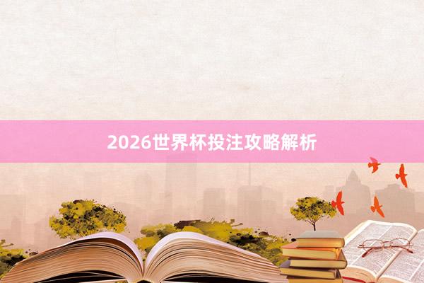 2026世界杯投注攻略解析