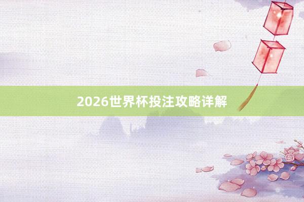 2026世界杯投注攻略详解