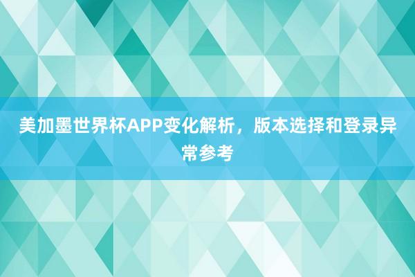 美加墨世界杯APP变化解析，版本选择和登录异常参考