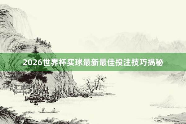 2026世界杯买球最新最佳投注技巧揭秘