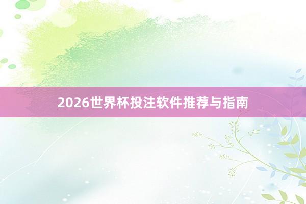 2026世界杯投注软件推荐与指南