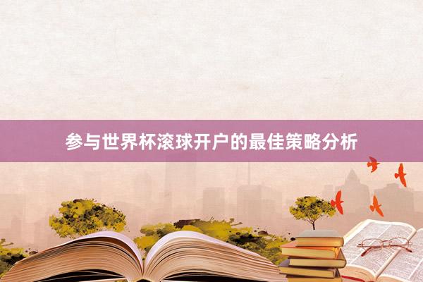 参与世界杯滚球开户的最佳策略分析